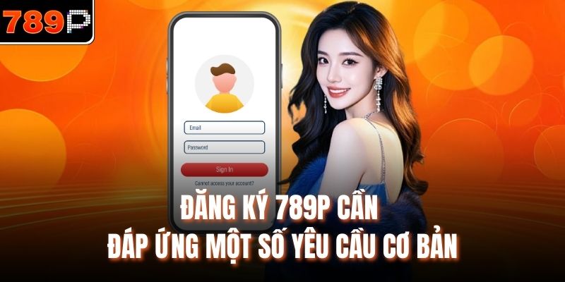 Đăng ký 789P cần đáp ứng một số yêu cầu cơ bản