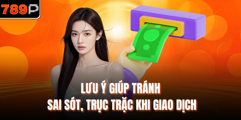 Lưu ý giúp tránh sai sót, trục trặc khi giao dịch