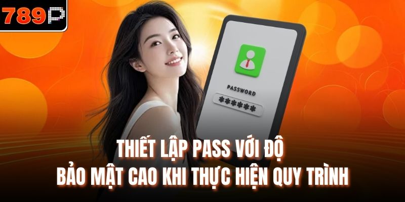 Thiết lập pass với độ bảo mật cao khi thực hiện quy trình