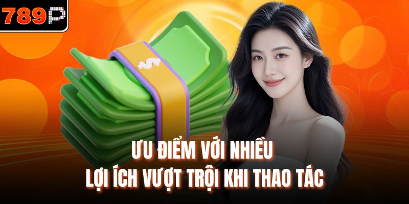 Ưu điểm với nhiều lợi ích vượt trội khi thao tác